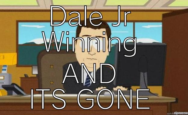 DALE JR WINNING AND ITS GONE aaaand its gone