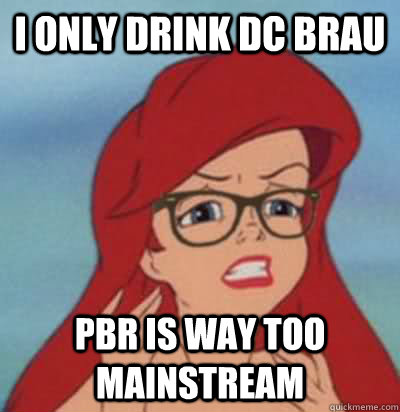 i only drink dc brau pbr is way too mainstream  Hipster Ariel