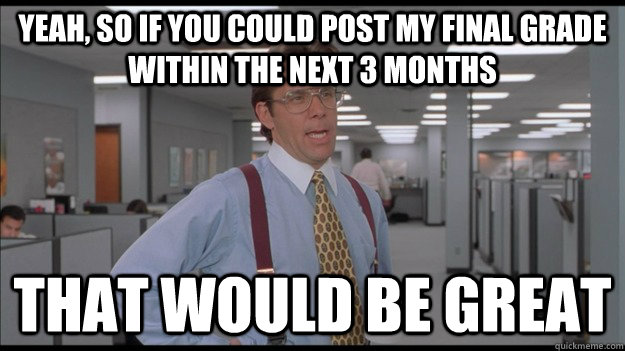 Yeah, so if you could post my final grade within the next 3 months That would be great  Office Space Lumbergh HD