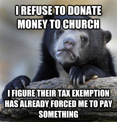 I REFUSE TO DONATE MONEY TO CHURCH I FIGURE THEIR TAX EXEMPTION HAS ALREADY FORCED ME TO PAY SOMETHING - I REFUSE TO DONATE MONEY TO CHURCH I FIGURE THEIR TAX EXEMPTION HAS ALREADY FORCED ME TO PAY SOMETHING  Confession Bear