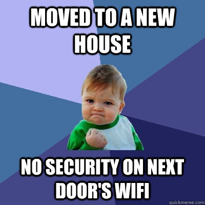 Moved to a new house no security on next door's wifi - Moved to a new house no security on next door's wifi  Success Kid