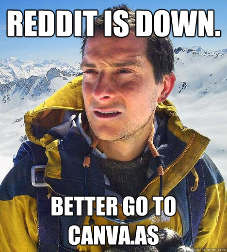 Reddit is down. Better go to canva.as  Bear Grylls