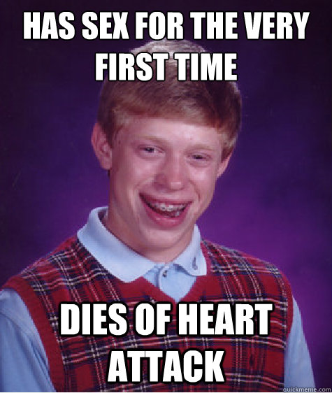 Has sex for the very first time Dies of Heart Attack - Has sex for the very first time Dies of Heart Attack  Bad Luck Brian