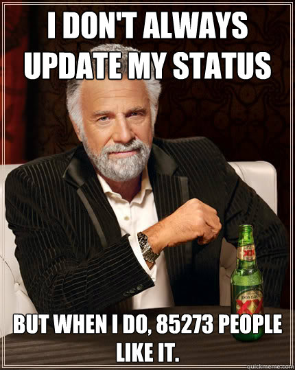 I don't always update my status But when I do, 85273 people like it.  Dos Equis man