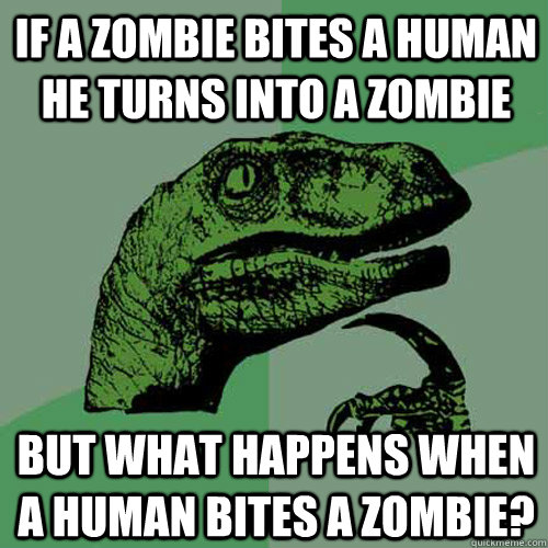 if a zombie bites a human he turns into a zombie  but what happens when a human bites a zombie?  Philosoraptor