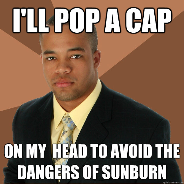 I'll pop a cap on my head to avoid the dangers of sunburn Successful