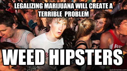 Legalizing marijuana will create a terrible  problem weed hipsters  Sudden Clarity Clarence