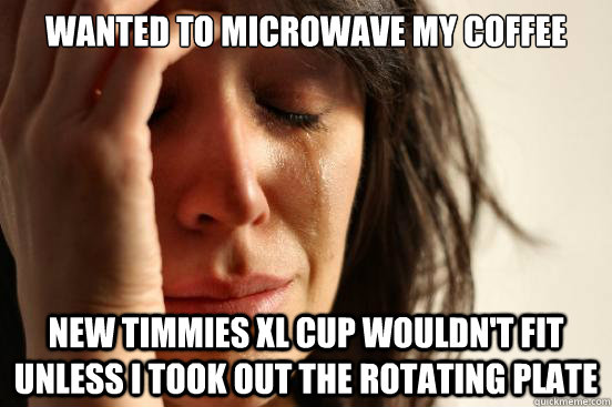 wanted to microwave my coffee new timmies xl cup wouldn't fit unless I took out the rotating plate - wanted to microwave my coffee new timmies xl cup wouldn't fit unless I took out the rotating plate  First World Problems