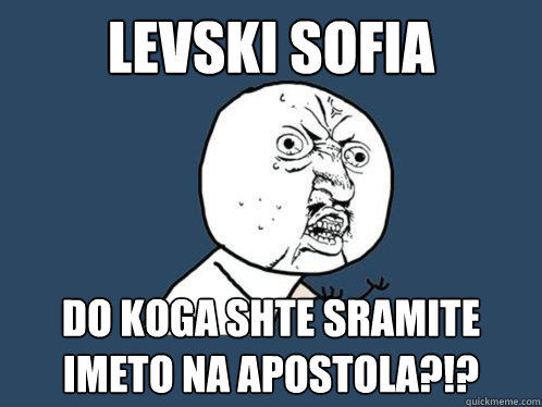 LEVSKI SOFIA Do koga shte sramite imeto na apostola?!?  Y U No