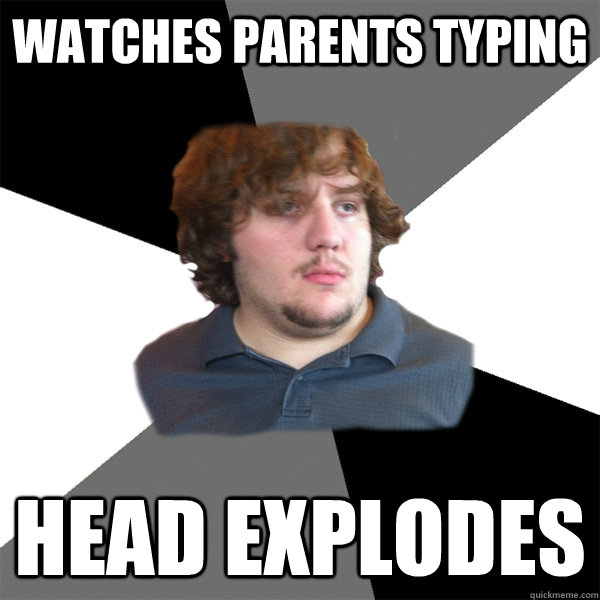 watches parents typing head explodes - watches parents typing head explodes  Family Tech Support Guy