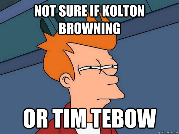 Not sure if kolton browning Or tim tebow  Futurama Fry