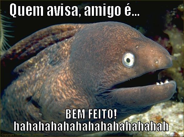 Nada bate tão forte quanto a vida... - QUEM AVISA, AMIGO É...              BEM FEITO! HAHAHAHAHAHAHAHAHAHAHAHAH Bad Joke Eel