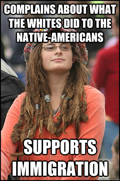 complains about what the whites did to the native-Americans supports immigration - complains about what the whites did to the native-Americans supports immigration  College Liberal