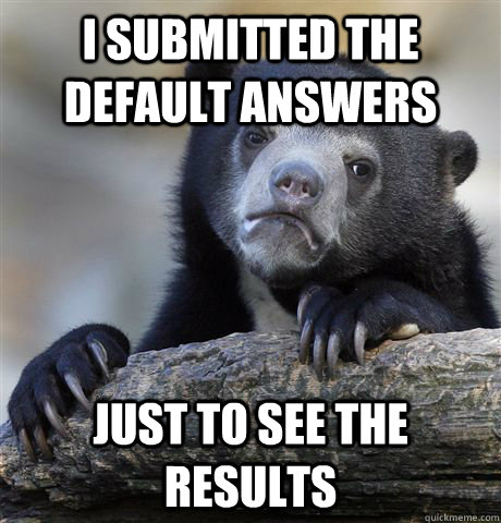 I submitted the default answers just to see the results  Confession Bear