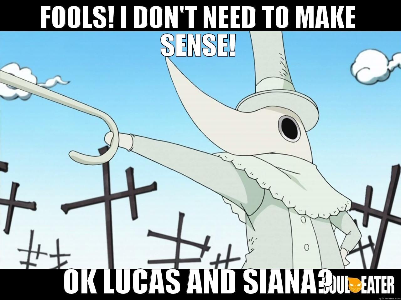 FOOLS! I DON'T NEED TO MAKE SENSE! OK LUCAS AND SIANA? Misc