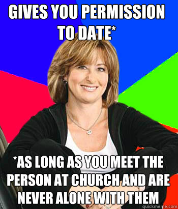 Gives you permission to date* *As long as you meet the person at church and are never alone with them  Sheltering Suburban Mom