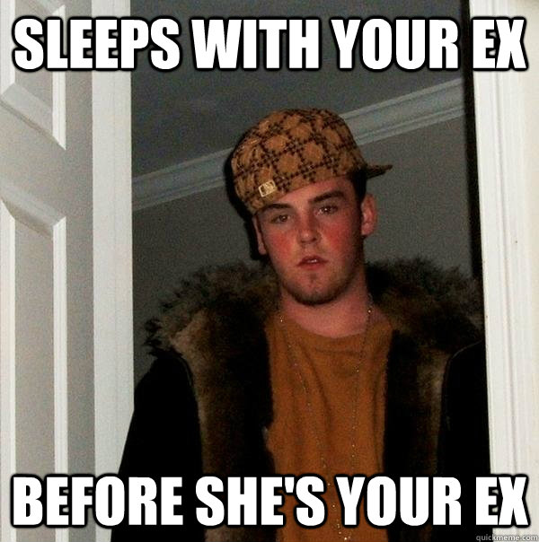 sleeps with your ex before she's your ex  Scumbag Steve