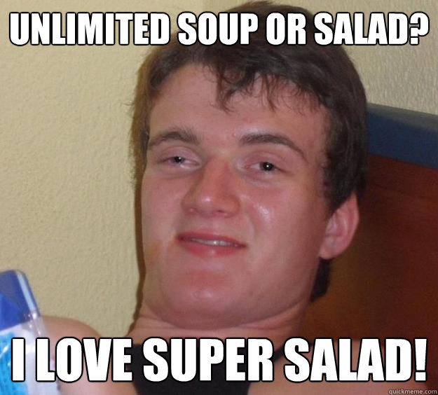 unlimited soup or salad? i love super salad!  10 Guy