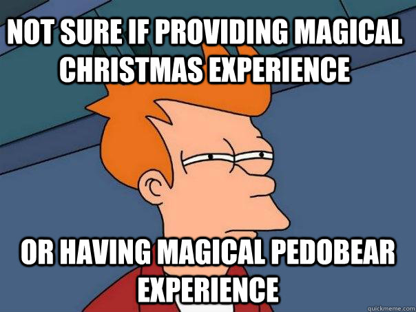 Not sure if providing magical christmas experience Or having magical pedobear experience  Futurama Fry