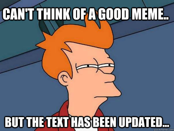 can't think of a good meme.. but the text has been updated... - can't think of a good meme.. but the text has been updated...  Futurama Fry