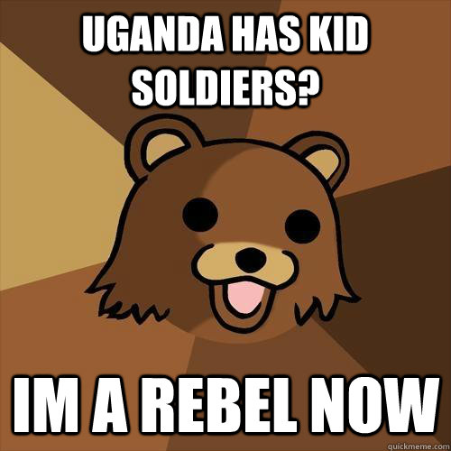 uganda has kid soldiers? im a rebel now  Pedobear