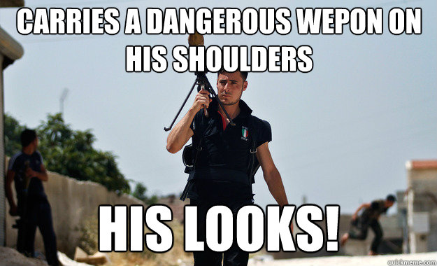 carries a dangerous wepon on his shoulders His looks! - carries a dangerous wepon on his shoulders His looks!  Ridiculously Photogenic Syrian Soldier