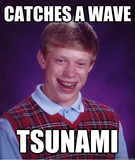 Catches a wave tsunami - Catches a wave tsunami  Bad Luck Brian