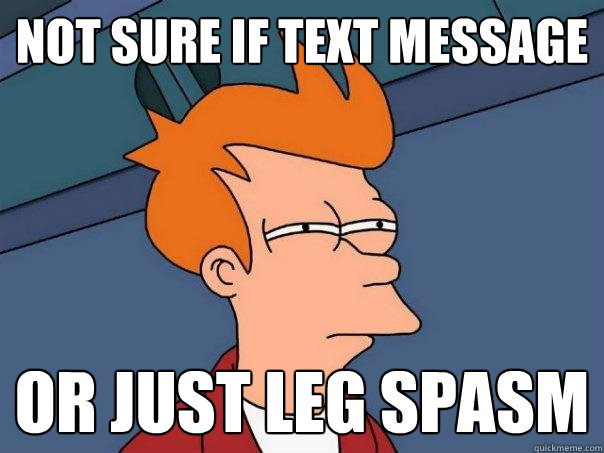 Not sure if text message Or just leg spasm  Futurama Fry