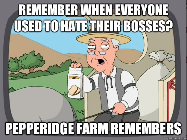 remember when everyone used to hate their bosses? Pepperidge farm remembers - remember when everyone used to hate their bosses? Pepperidge farm remembers  Pepperidge Farm Remembers