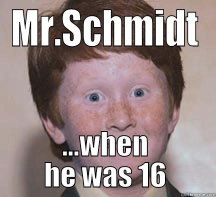 MR.SCHMIDT ...WHEN HE WAS 16 Over Confident Ginger