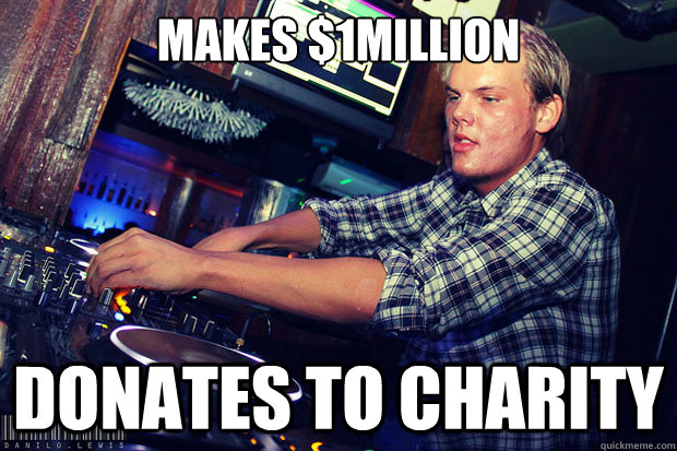 Makes $1Million Donates to charity - Makes $1Million Donates to charity  good guy avicii