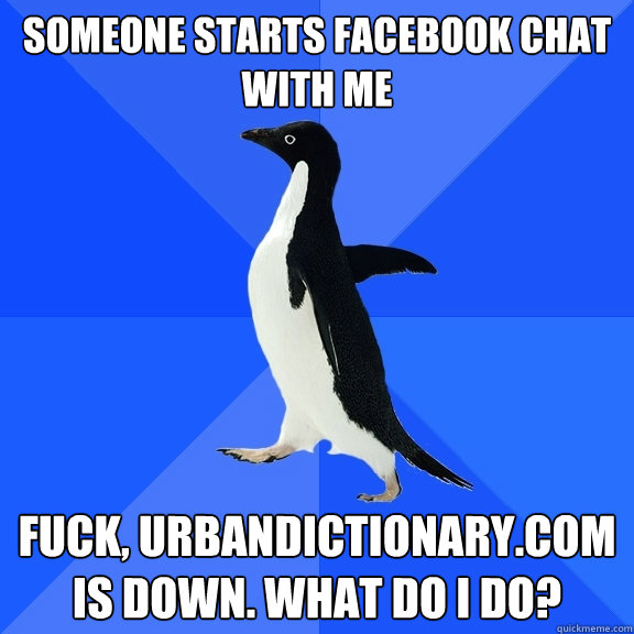 Someone starts Facebook chat with me fuck, urbandictionary.com is down. What do I do?  Socially Awkward Penguin