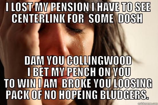 I LOST MY PENSION I HAVE TO SEE CENTERLINK FOR  SOME  DOSH  DAM YOU COLLINGWOOD  I BET MY PENCH ON YOU TO WIN I AM  BROKE YOU LOOSING PACK OF NO HOPEING BLUDGERS.  First World Problems