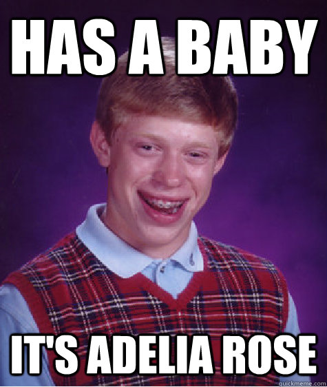 Has a baby it's adelia rose - Has a baby it's adelia rose  Bad Luck Brian