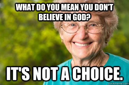 What do you mean you don't believe in God? it's not a choice.  