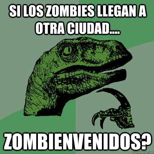 Si los zombies llegan a otra ciudad.... zombienvenidos?  Philosoraptor