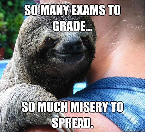 So many exams to grade... so much misery to spread.  Suspiciously Evil Sloth