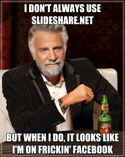 I don't always use slideshare.net but when I do, it looks like I'm on frickin' facebook  Dos Equis man