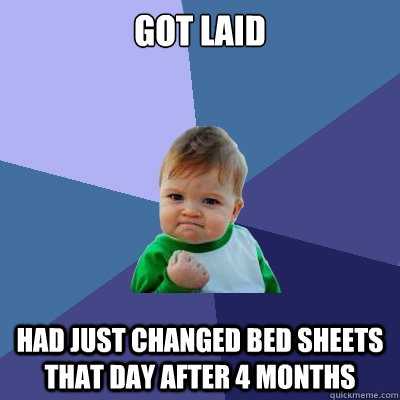 got laid had just changed bed sheets that day after 4 months - got laid had just changed bed sheets that day after 4 months  Success Kid