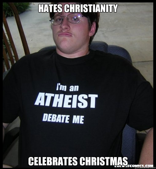 Hates christianity Celebrates christmas  Scumbag Atheist