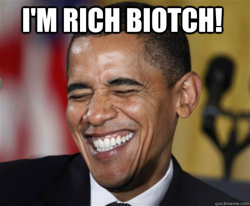 i'm rich biotch!  Scumbag Obama