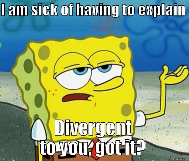 I AM SICK OF HAVING TO EXPLAIN  DIVERGENT TO YOU, GOT IT? Tough Spongebob