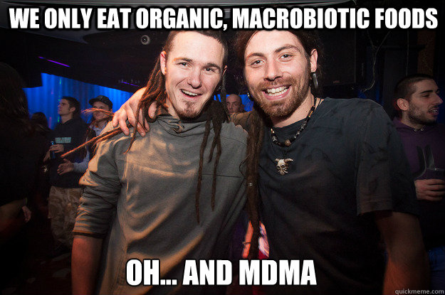 We only eat organic, macrobiotic foods Oh... and MDMA - We only eat organic, macrobiotic foods Oh... and MDMA  Cool Psytrance Bros