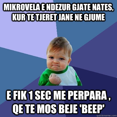 MIKROVELA E NDEZUR gJATe NATES, Kur TE tJEret janE ne gJume e fIk 1 sEc mE perpAra , qe tE mOs bEjE 'beep' - MIKROVELA E NDEZUR gJATe NATES, Kur TE tJEret janE ne gJume e fIk 1 sEc mE perpAra , qe tE mOs bEjE 'beep'  Success Kid