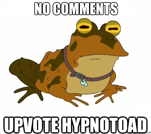 NO COMMENTS UPVOTE HYPNOTOAD  Hypnotoad