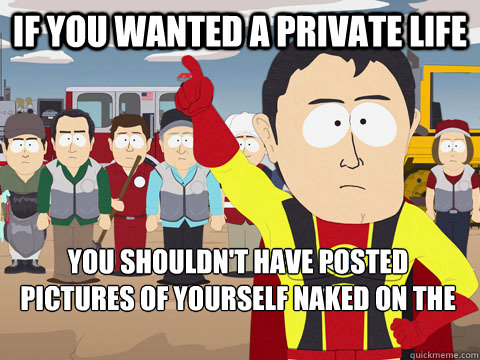 If you wanted a private life You shouldn't have posted pictures of yourself naked on the internet - If you wanted a private life You shouldn't have posted pictures of yourself naked on the internet  Captain Hindsight