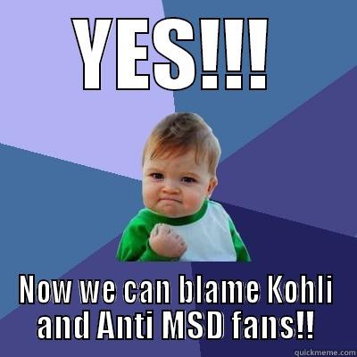 All MSD Fans after India's defeat to Pakistan - YES!!! NOW WE CAN BLAME KOHLI AND ANTI MSD FANS!! Success Kid