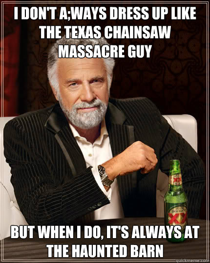 I don't a;ways dress up like the Texas Chainsaw Massacre Guy But when I do, it's always at the Haunted Barn  Dos Equis man