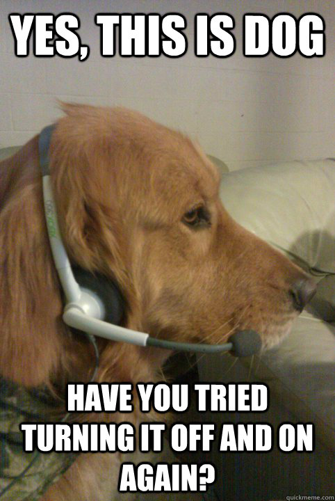 yes, this is dog Have you tried turning it off and on again?  Xbox Live Dog