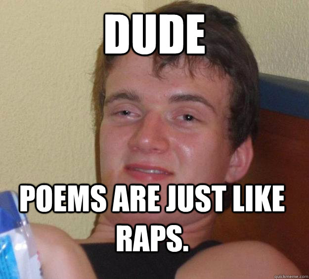 Dude Poems are just like raps.  10 Guy